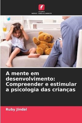 A mente em desenvolvimento: Compreender e estimular a psicologia das crian?as - Ruby Jindal - cover