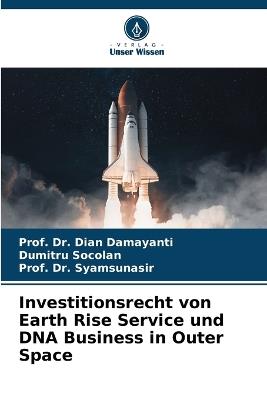 Investitionsrecht von Earth Rise Service und DNA Business in Outer Space - Prof Dian Damayanti,Dumitru Socolan,Prof Syamsunasir - cover