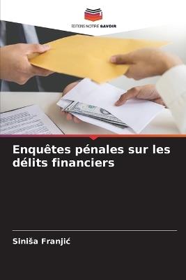 Enqu?tes p?nales sur les d?lits financiers - Sinisa Franjic - cover