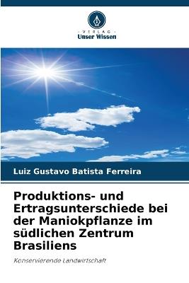 Produktions- und Ertragsunterschiede bei der Maniokpflanze im s?dlichen Zentrum Brasiliens - Luiz Gustavo Batista Ferreira - cover