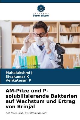AM-Pilze und P-solubilisierende Bakterien auf Wachstum und Ertrag von Brinjal - Mahalakshmi J,Sivakumar K,Venkatesan P - cover