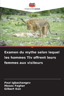 Examen du mythe selon lequel les hommes Tiv offrent leurs femmes aux visiteurs - Paul Igbashangev,Moses Fegher,Gilbert Kon - cover