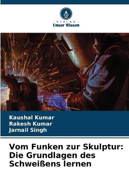 Vom Funken zur Skulptur: Die Grundlagen des Schwei?ens lernen - Kaushal Kumar,Rakesh Kumar,Jarnail Singh - cover