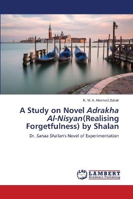 A Study on Novel Adrakha Al-Nisyan(Realising Forgetfulness) by Shalan - K M a Ahamed Zubair - cover