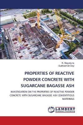 Properties of Reactive Powder Concrete with Sugarcane Bagasse Ash - K Nagarjuna,Subhashish Dey - cover