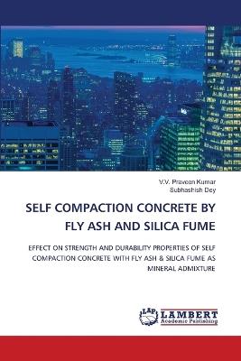 Self Compaction Concrete by Fly Ash and Silica Fume - V V Praveen Kumar,Subhashish Dey - cover