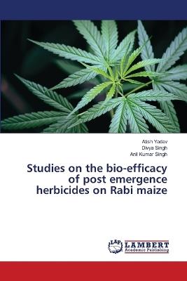 Studies on the bio-efficacy of post emergence herbicides on Rabi maize - Atish Yadav,Divya Singh,Anil Kumar Singh - cover