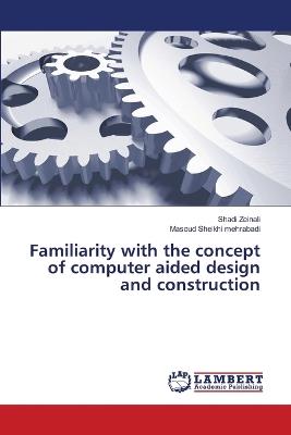 Familiarity with the concept of computer aided design and construction - Shadi Zeinali,Masoud Sheikhi Mehrabadi - cover