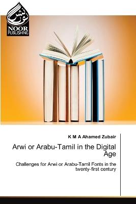 Arwi or Arabu-Tamil in the Digital Age - K M a Ahamed Zubair - cover