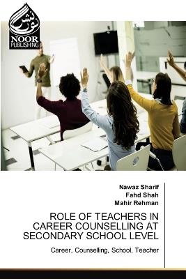 Role of Teachers in Career Counselling at Secondary School Level - Nawaz Sharif,Fahd Shah,Mahir Rehman - cover