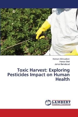 Toxic Harvest: Exploring Pesticides Impact on Human Health - Hicham Elmsellem,Hanae Steli,Jamal Benaboud - cover