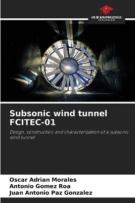 Subsonic wind tunnel FCITEC-01 - Oscar Adrian Morales,Antonio Gomez Roa,Juan Antonio Paz Gonzalez - cover