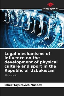 Legal mechanisms of influence on the development of physical culture and sport in the Republic of Uzbekistan - Elbek Tayufovich Musaev - cover