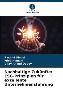 Nachhaltige Zuk?nfte: ESG-Prinzipien f?r exzellente Unternehmensf?hrung - Rashmi Singel,Mina Kumari,Vijay Anand Dubey - cover