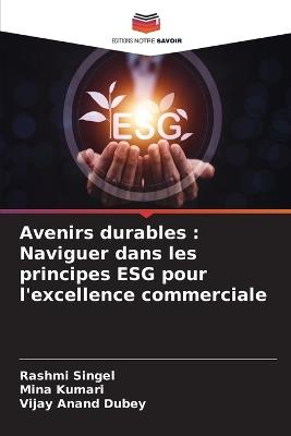 Avenirs durables: Naviguer dans les principes ESG pour l'excellence commerciale - Rashmi Singel,Mina Kumari,Vijay Anand Dubey - cover