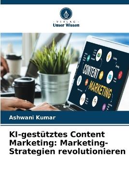 KI-gest?tztes Content Marketing: Marketing-Strategien revolutionieren - Ashwani Kumar - cover