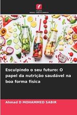 Esculpindo o seu futuro: O papel da nutri??o saud?vel na boa forma f?sica