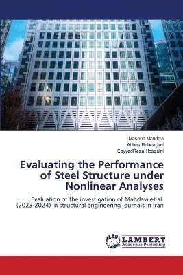 Evaluating the Performance of Steel Structure under Nonlinear Analyses - Masoud Mahdavi,Abbas Babaafjaei,Seyyedreza Hosseini - cover