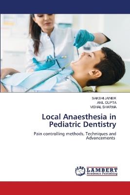 Local Anaesthesia in Pediatric Dentistry - Sakshi Jainer,Anil Gupta,Vishal Sharma - cover