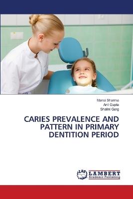 Caries Prevalence and Pattern in Primary Dentition Period - Mansi Sharma,Anil Gupta,Shalini Garg - cover