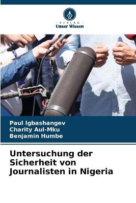 Untersuchung der Sicherheit von Journalisten in Nigeria - Paul Igbashangev,Charity Aul-Mku,Benjamin Humbe - cover