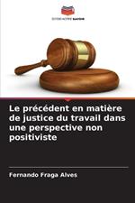 Le pr?c?dent en mati?re de justice du travail dans une perspective non positiviste