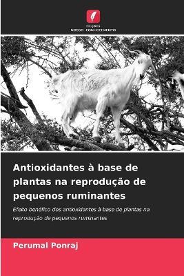 Antioxidantes ? base de plantas na reprodu??o de pequenos ruminantes - Perumal Ponraj - cover