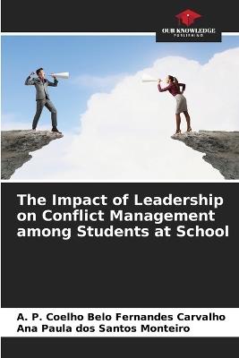 The Impact of Leadership on Conflict Management among Students at School - A P Coelho Belo Fernandes Carvalho,Ana Paula Dos Santos Monteiro - cover