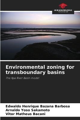 Environmental zoning for transboundary basins - Edwaldo Henrique Bazana Barbosa,Arnaldo Yoso Sakamoto,Vitor Matheus Bacani - cover