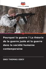 Pourquoi la guerre ? La th?orie de la guerre juste et la guerre dans la soci?t? humaine contemporaine