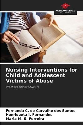 Nursing Interventions for Child and Adolescent Victims of Abuse - Fernanda C de Carvalho Dos Santos,Henriqueta I Fernandes,Maria M S Ferreira - cover