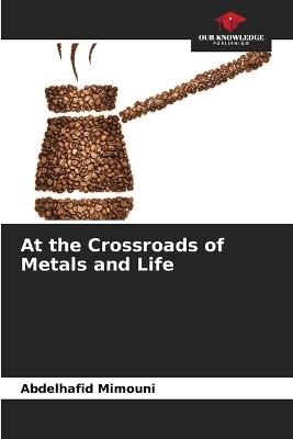 At the Crossroads of Metals and Life - Abdelhafid Mimouni - cover