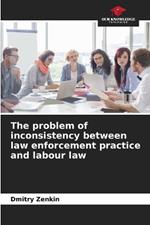 The problem of inconsistency between law enforcement practice and labour law
