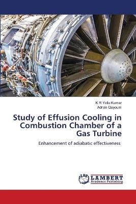 Study of Effusion Cooling in Combustion Chamber of a Gas Turbine - K R Yellu Kumar,Adnan Qayoum - cover