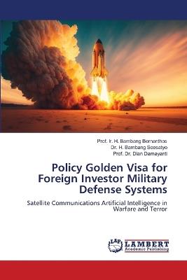 Policy Golden Visa for Foreign Investor Military Defense Systems - Prof Ir H Bambang Bernanthos,H Bambang Soesatyo,Prof Dian Damayanti - cover