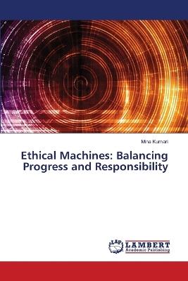 Ethical Machines: Balancing Progress and Responsibility - Mina Kumari - cover