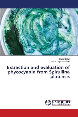 Extraction and evaluation of phycocyanin from Spirullina platensis - Reza Safari,Zahra Yaghoubzadeh - cover