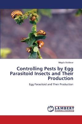 Controlling Pests by Egg Parasitoid Insects and Their Production - Magda Sabbour - cover