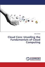 Cloud Core: Unveiling the Fundamentals of Cloud Computing