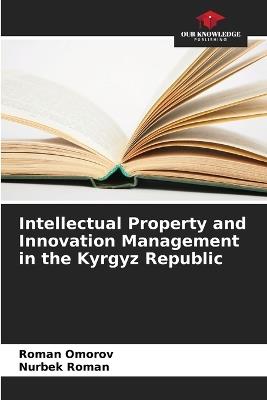 Intellectual Property and Innovation Management in the Kyrgyz Republic - Roman Omorov,Nurbek Roman - cover