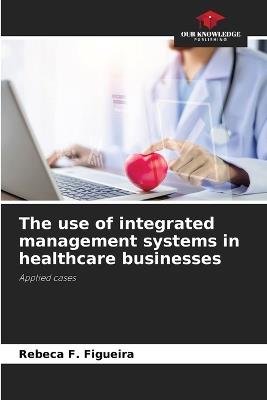 The use of integrated management systems in healthcare businesses - Rebeca F Figueira - cover