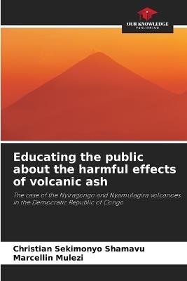 Educating the public about the harmful effects of volcanic ash - Christian Sekimonyo Shamavu,Marcellin Mulezi - cover