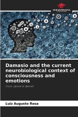 Damasio and the current neurobiological context of consciousness and emotions - Luiz Augusto Rosa - cover