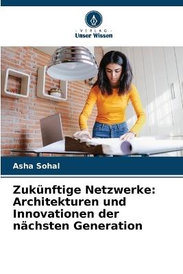 Zuk?nftige Netzwerke: Architekturen und Innovationen der n?chsten Generation - Asha Sohal - cover