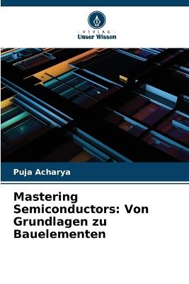 Mastering Semiconductors: Von Grundlagen zu Bauelementen - Puja Acharya - cover