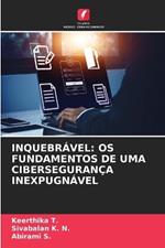 Inquebrável: OS Fundamentos de Uma Cibersegurança Inexpugnável