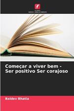 Começar a viver bem - Ser positivo Ser corajoso