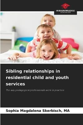 Sibling relationships in residential child and youth services - Ma Sophia Magdalena Skerbisch - cover