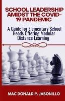 School Leadership Amidst the Covid-19 Pandemic: A Guide for Elementary School Heads Offering Modular Distance Learning - Mac Donald Jabonillo - cover