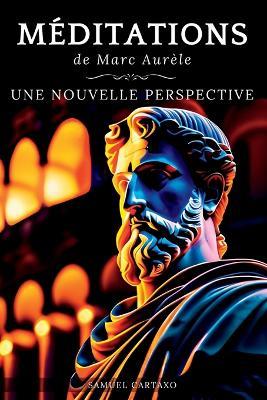 M?ditations: Une Nouvelle Perspective Les M?ditations de Marc Aur?le, Ouvrage de Sto?cisme - Samuel Cartaxo,Marc Aur?le - cover